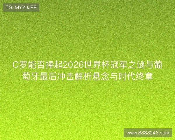 C罗能否捧起2026世界杯冠军之谜与葡萄牙最后冲击解析悬念与时代终章 C罗能否捧起2026世界杯冠军之谜与葡萄牙最后冲击解析悬念与时代终章